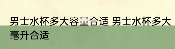 男士水杯多大容量合适 男士水杯多大毫升合适