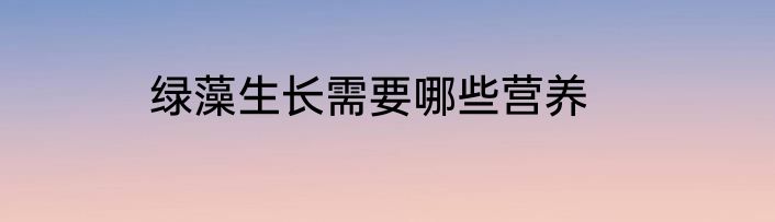 绿藻生长需要哪些营养