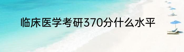 临床医学考研370分什么水平