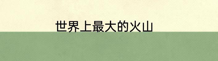 世界上最大的火山