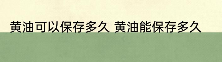 黄油可以保存多久 黄油能保存多久