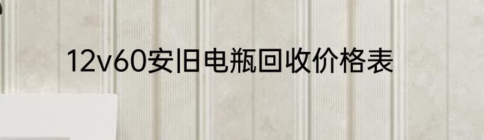 12v60安旧电瓶回收价格表