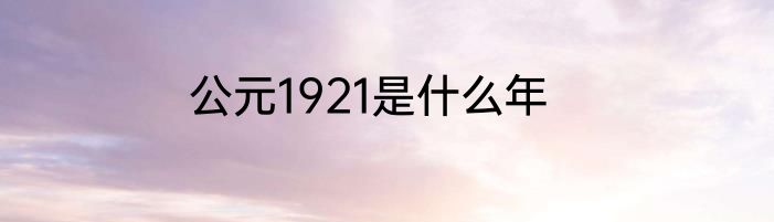 公元1921是什么年