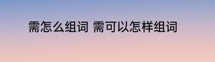 需怎么组词 需可以怎样组词