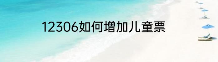 12306如何增加儿童票