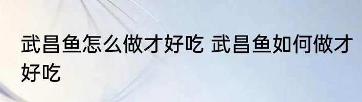 武昌鱼怎么做才好吃 武昌鱼如何做才好吃