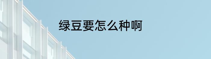 绿豆要怎么种啊