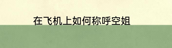 在飞机上如何称呼空姐