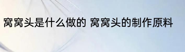 窝窝头是什么做的 窝窝头的制作原料