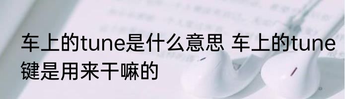 车上的tune是什么意思 车上的tune键是用来干嘛的