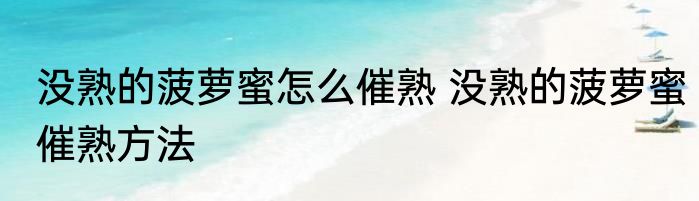 没熟的菠萝蜜怎么催熟 没熟的菠萝蜜催熟方法