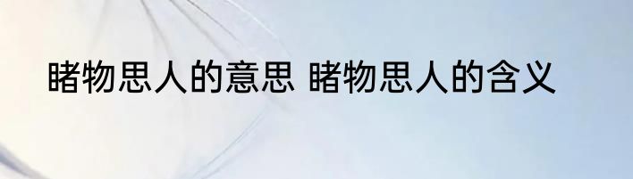 睹物思人的意思 睹物思人的含义
