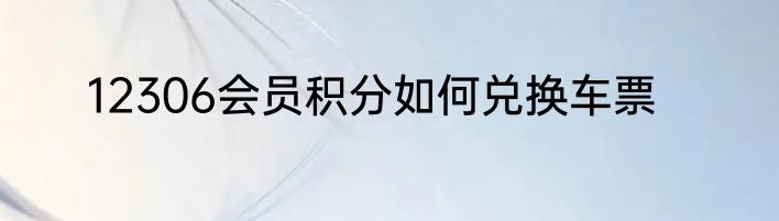 12306会员积分如何兑换车票
