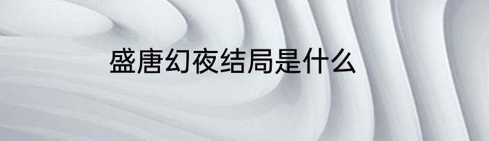 盛唐幻夜结局是什么