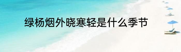 绿杨烟外晓寒轻是什么季节