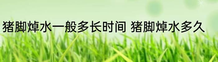 猪脚焯水一般多长时间 猪脚焯水多久