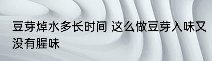 豆芽焯水多长时间 这么做豆芽入味又没有腥味