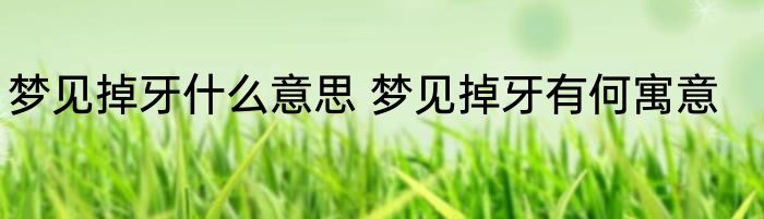 梦见掉牙什么意思 梦见掉牙有何寓意