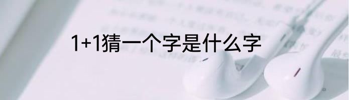 1+1猜一个字是什么字