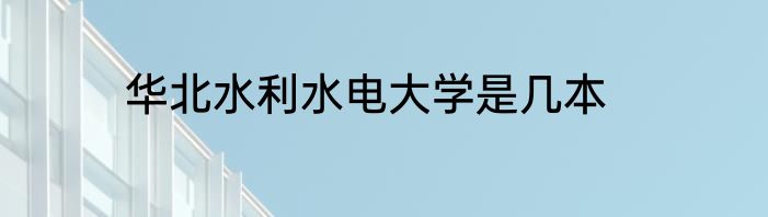华北水利水电大学是几本