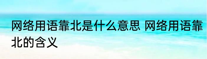 网络用语靠北是什么意思 网络用语靠北的含义