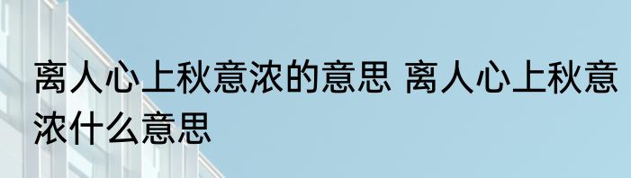 离人心上秋意浓的意思 离人心上秋意浓什么意思