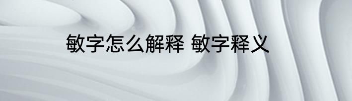 敏字怎么解释 敏字释义