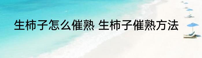 生柿子怎么催熟 生柿子催熟方法