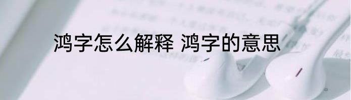 鸿字怎么解释 鸿字的意思