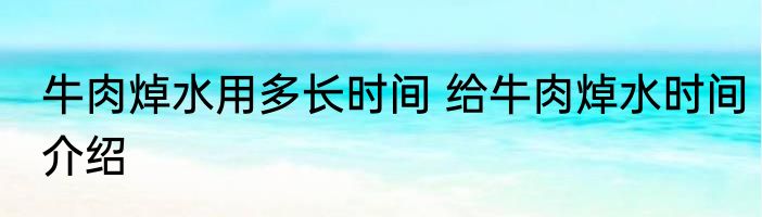 牛肉焯水用多长时间 给牛肉焯水时间介绍