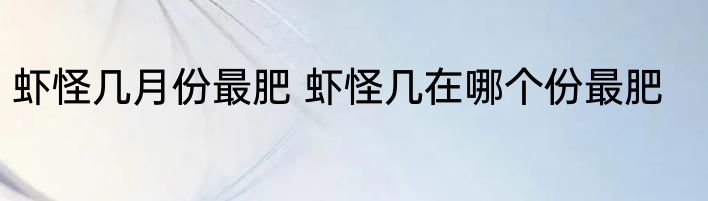 虾怪几月份最肥 虾怪几在哪个份最肥