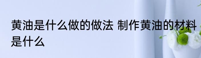 黄油是什么做的做法 制作黄油的材料是什么