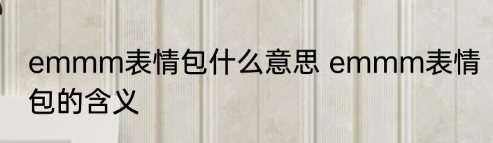 emmm表情包什么意思 emmm表情包的含义