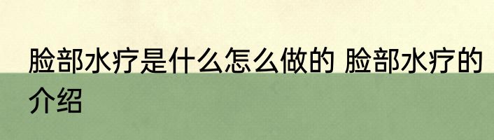 脸部水疗是什么怎么做的 脸部水疗的介绍