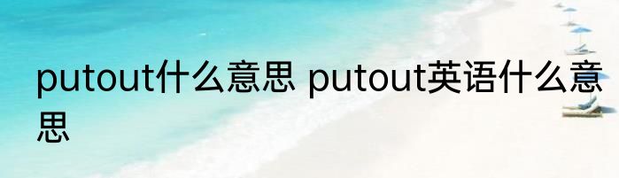 putout什么意思 putout英语什么意思