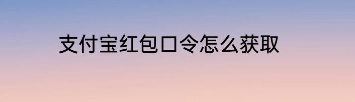支付宝红包口令怎么获取