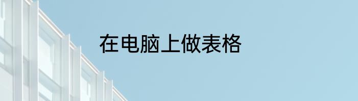 在电脑上做表格
