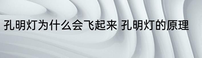 孔明灯为什么会飞起来 孔明灯的原理