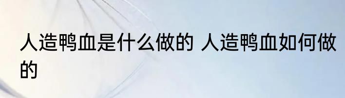 人造鸭血是什么做的 人造鸭血如何做的