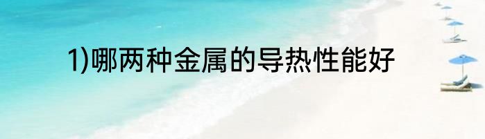 1)哪两种金属的导热性能好