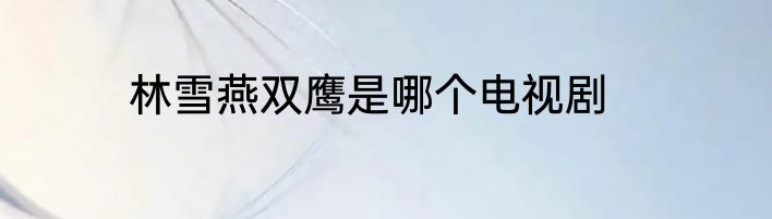 林雪燕双鹰是哪个电视剧