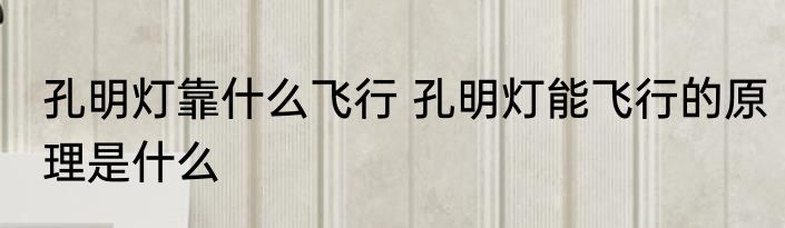 孔明灯靠什么飞行 孔明灯能飞行的原理是什么