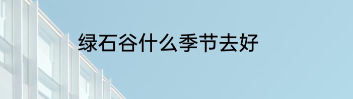绿石谷什么季节去好