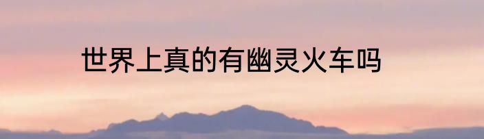 世界上真的有幽灵火车吗