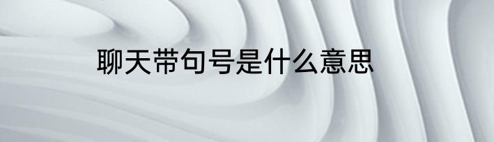 聊天带句号是什么意思