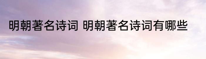 明朝著名诗词 明朝著名诗词有哪些