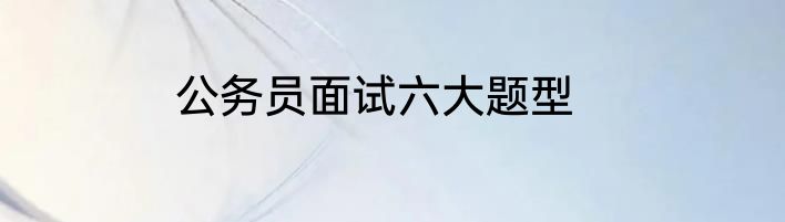 公务员面试六大题型
