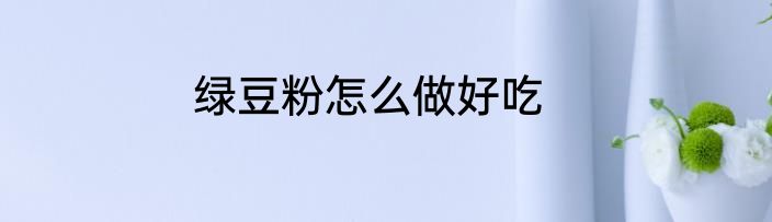 绿豆粉怎么做好吃