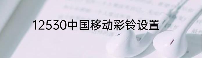12530中国移动彩铃设置