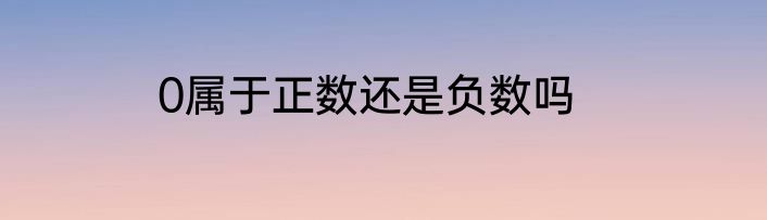 0属于正数还是负数吗